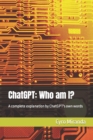 Image for ChatGPT : Who am I?: A complete explanation by ChatGPT&#39;s own words