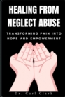 Image for Healing from Neglect Abuse : Transforming Pain into Hope and Empowerment