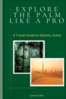 Image for Explore the Palm like a Pro : A Travel Guide to Atlantis, Dubai