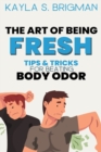 Image for The Art of Being Fresh : Tips and Tricks for Beating Body Odor