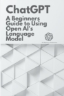 Image for Chat GPT : A Beginner&#39;s Guide to Using OpenAI&#39;s Language Model