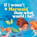 Image for If I Wasn&#39;t A Mermaid, Then What Would I Be?