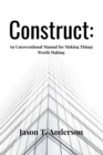 Image for Construct : An Unconventional Manual for Making Things Worth Making