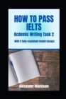Image for HOW TO PASS IELTS ACADEMIC WRITING TASK 2 : With 5 fully-explained model essays
