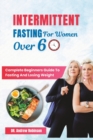Image for Intermittent Fasting for Women Over 60 : Complete Beginners Guide To Fasting And Losing Weight