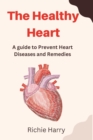 Image for The Healthy Heart : A guide to Prevent Heart Failures and Home Remedies