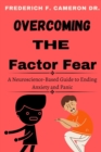 Image for Overcoming the Factor Fear : A Neuroscience-Based Guide to Ending Anxiety and Panic