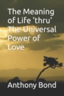 Image for The Meaning of Life &#39;thru&#39; The Universal Power of Love