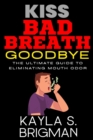 Image for Kiss Bad Breath Goodbye : The Ultimate Guide to Eliminating Mouth Odor