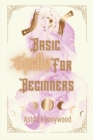 Image for Basic Spells For Beginners : A Beginners Guide to Spell Casting, Including 50 Simple Spells!