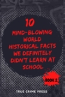 Image for 10 Mind-Blowing World Historical Facts We Definitely Didn&#39;t Learn At School (Book 2)