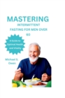 Image for Mastering Intermittent Fasting for Men Over 60 : A Guide to Optimal Health and Vitality