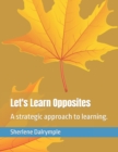 Image for Let&#39;s Learn Opposites : A strategic approach to learning.
