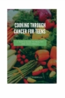 Image for Cooking through cancer for teens : A Teen&#39;s Guide to Healthy and Tasty Meals