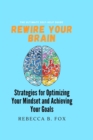 Image for Rewire Your Brai : Strategies for Optimizing Your Mindset and Achieving Your Goals