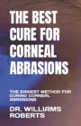 Image for The Best Cure for Corneal Abrasions : The Easiest Method for Curing Corneal Abrasions