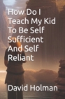 Image for How Do I Teach My Kid To Be Self Sufficient And Self Reliant
