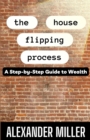 Image for The House Flipping Process : A Step-by-Step Guide to Wealth