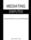 Image for Mediating Disputes : A Practical Guide for Lawyers and Professionals