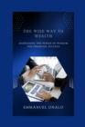 Image for The Wise Way to Wealth : Harnessing the Power of Wisdom for Financial Success