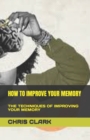 Image for How to Improve Your Memory : The Techniques of Improving Your Memory