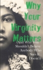 Image for Why Your Virginity Matters : (And Why You Shouldn&#39;t Believe Anybody Who Says It Doesn&#39;t)