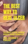 Image for The Best Way to Heal Ulcer : Ulcer Cure Made Easy and Simple