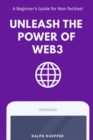 Image for Unleash the Power of Web3 : A Beginner&#39;s Guide for Non-Techies!