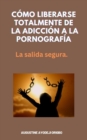 Image for Como Liberarse Totalmente De La Adiccion A La Pornografia : La salida segura.