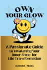 Image for Own Your Glow : A Passionate Guide to Awakening Your Inner Shine for Life Transformation