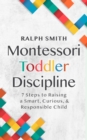 Image for Montessori Toddler Discipline : 7 Steps to Raising a Smart, Curious, and Responsible Child