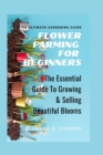 Image for Flower Farming for Beginners : The Essential Guide To Growing &amp; Selling Beautiful Blooms