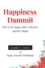 Image for Happiness Dammit : How to be happy after a divorce and live single