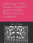 Image for cooking up A little Magic A beginner&#39;s guide to Kitchen Witchcraft (&amp; fun Cookbook)
