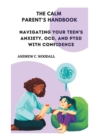 Image for The Calm Parent&#39;s Handbook : Navigating Your Teen&#39;s Anxiety, OCD, and PTSD with Confidence