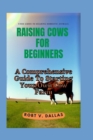 Image for Raising Cows for Beginners : A Comprehensive Guide To Starting Your Own Cow Farm