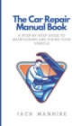 Image for The Car Repair Manual Book : A Step-By-Step Guide to Maintaining and Fixing Your Vehicle