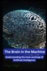 Image for The Brain in the Machine : Understanding the Inner Workings of Artificial Intelligence