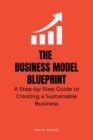 Image for The Business Model Blueprint : A Step-by-Step Guide to Creating a Sustainable Business