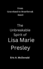 Image for From Graceland to Heartbreak Hotel : The Unbreakable Spirit of Lisa Marie Presley