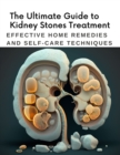 Image for The Ultimate Guide to Kidney Stones Treatment : Effective Home Remedies and Self-Care Techniques
