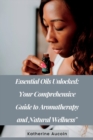 Image for Essential Oils Unlocked : Your Comprehensive Guide To Aromatherapy And Natural Wellness