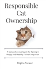 Image for Responsible cat ownership : A comprehensive guide to raising a happy and healthy feline companion