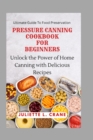 Image for Pressure Canning Cookbook for Beginners : Unlock the Power of Home Canning with Delicious Recipes