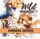 Image for Wild Wisdom : Inspiration From Animal Moms