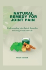 Image for Natural Remedy for Joint Pain : Understanding Joint Pain &amp; Remedies to Living a Pain Free Life