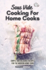 Image for Sous Vide Cooking For Home Cooks : Simple and Delicious Recipes for the Modern Home Cook