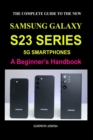 Image for The Complete Guide to the New Samsung Galaxy S23 Series 5g Smartphones : A Beginner&#39;s Handbook