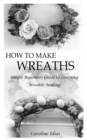 Image for How to Make Wreaths : Simple Beginners Guide to Learning Wreaths Making