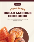 Image for I Love Bread_Bread Machine Cookbook : More than 100 Delicious Bread Making Recipes at home